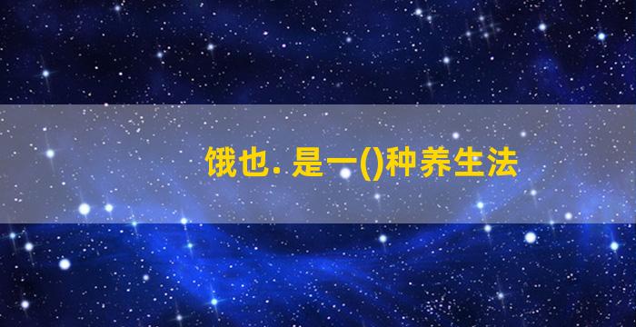 饿也. 是一()种养生法